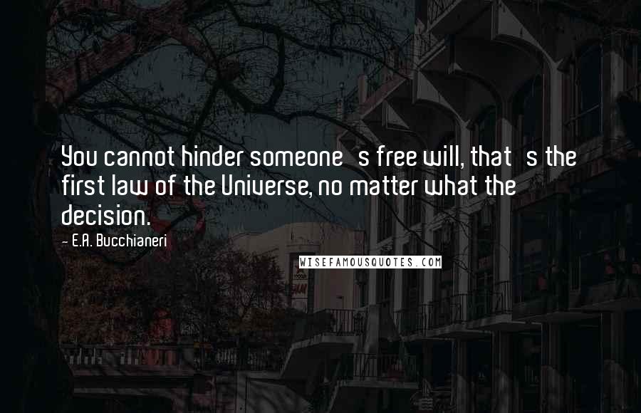 E.A. Bucchianeri Quotes: You cannot hinder someone's free will, that's the first law of the Universe, no matter what the decision.