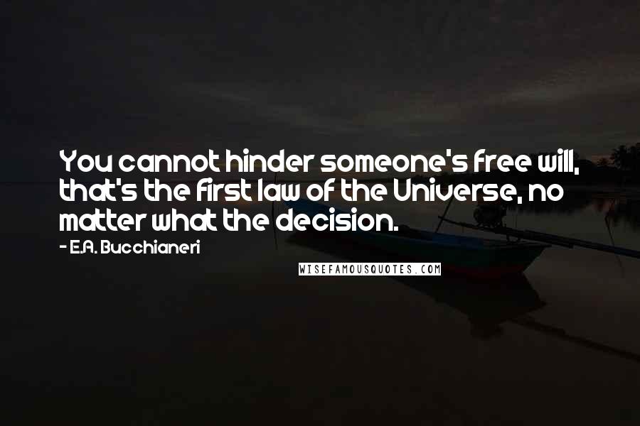 E.A. Bucchianeri Quotes: You cannot hinder someone's free will, that's the first law of the Universe, no matter what the decision.