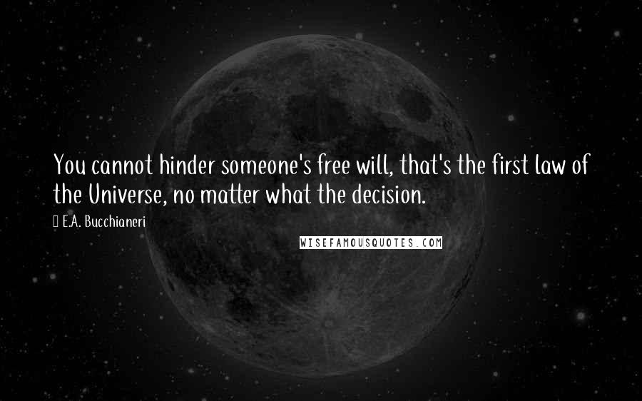 E.A. Bucchianeri Quotes: You cannot hinder someone's free will, that's the first law of the Universe, no matter what the decision.