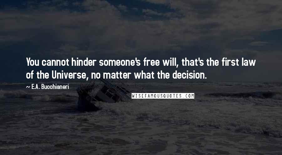 E.A. Bucchianeri Quotes: You cannot hinder someone's free will, that's the first law of the Universe, no matter what the decision.