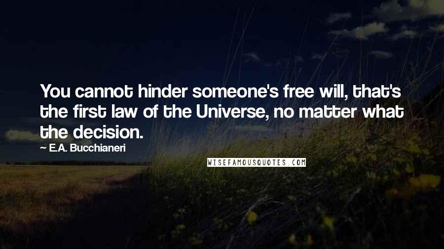 E.A. Bucchianeri Quotes: You cannot hinder someone's free will, that's the first law of the Universe, no matter what the decision.