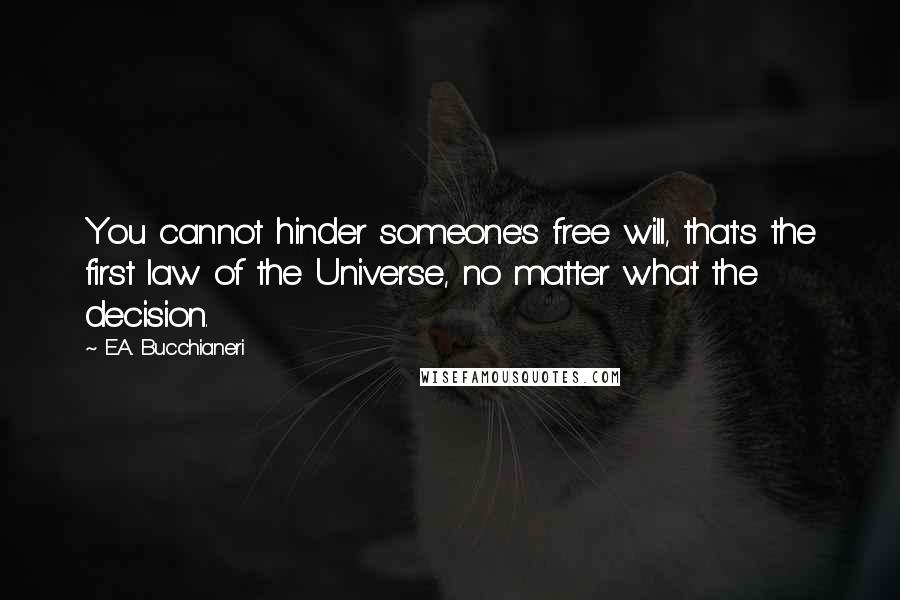 E.A. Bucchianeri Quotes: You cannot hinder someone's free will, that's the first law of the Universe, no matter what the decision.