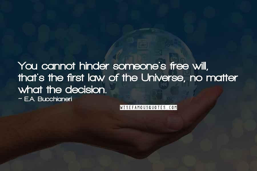 E.A. Bucchianeri Quotes: You cannot hinder someone's free will, that's the first law of the Universe, no matter what the decision.