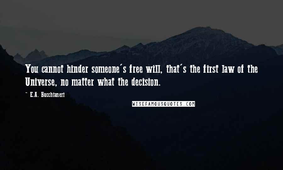 E.A. Bucchianeri Quotes: You cannot hinder someone's free will, that's the first law of the Universe, no matter what the decision.