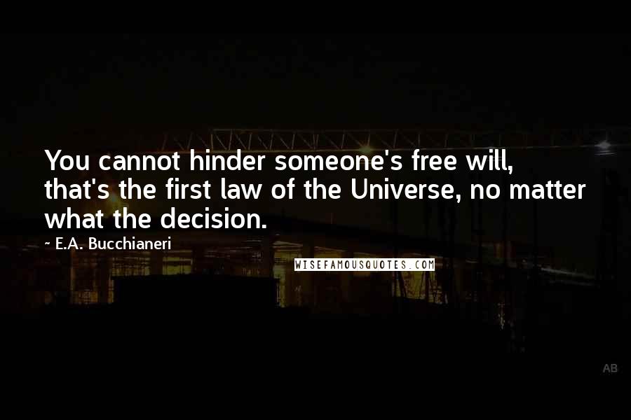 E.A. Bucchianeri Quotes: You cannot hinder someone's free will, that's the first law of the Universe, no matter what the decision.