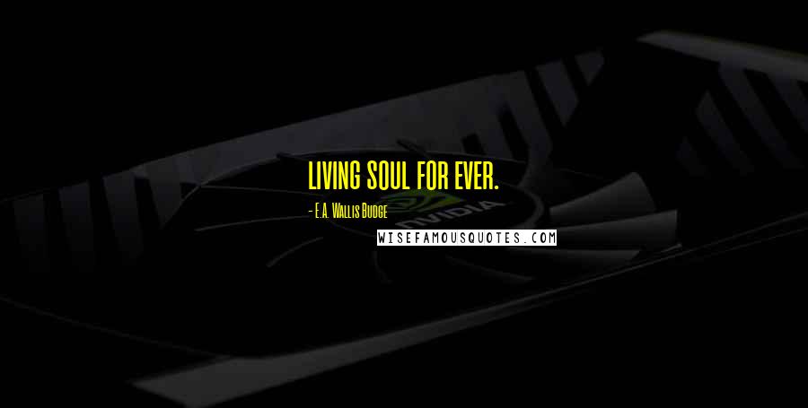 E.A. Wallis Budge Quotes: living soul for ever.