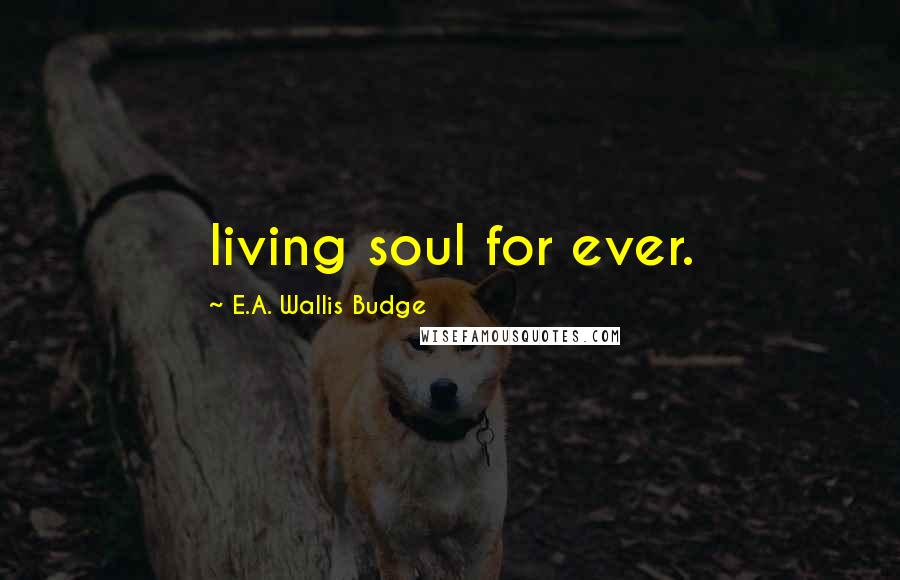 E.A. Wallis Budge Quotes: living soul for ever.