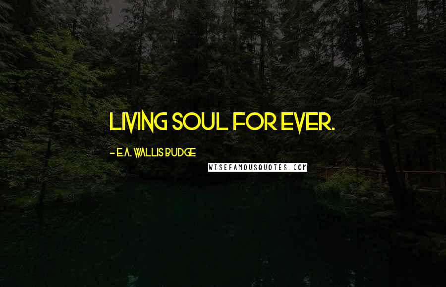E.A. Wallis Budge Quotes: living soul for ever.