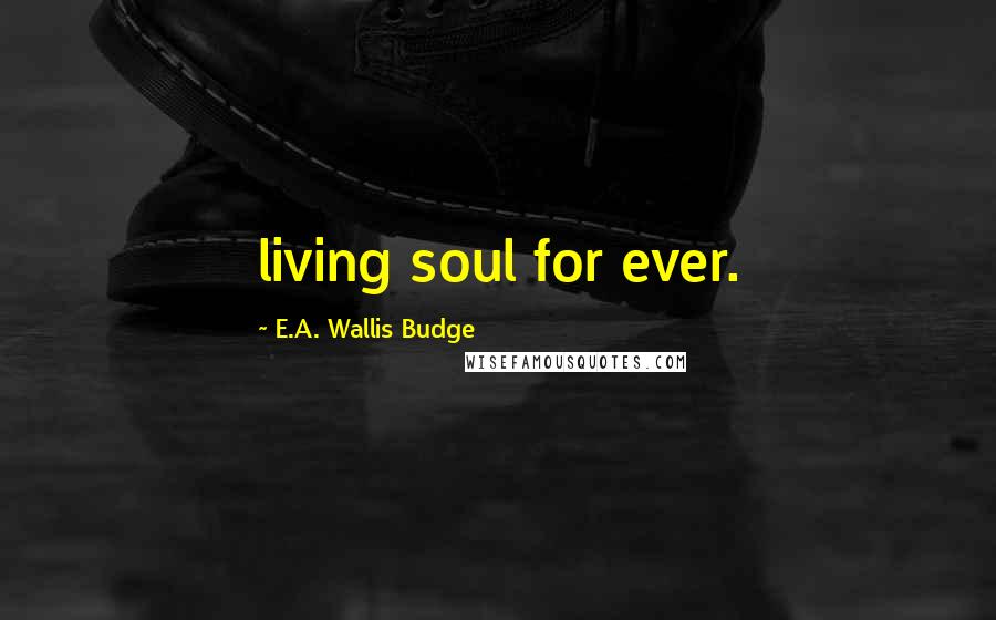 E.A. Wallis Budge Quotes: living soul for ever.
