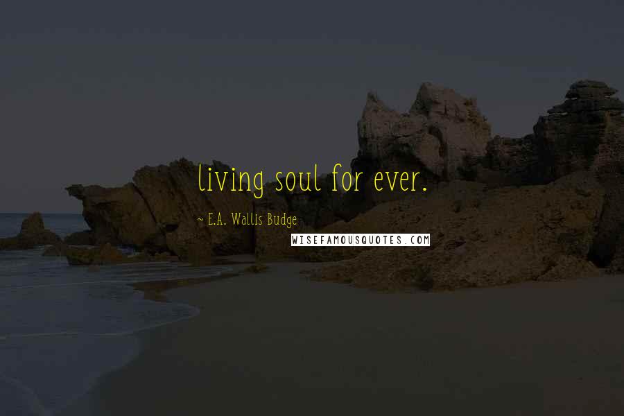 E.A. Wallis Budge Quotes: living soul for ever.
