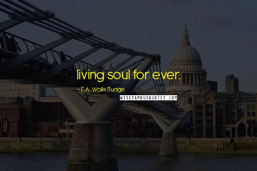 E.A. Wallis Budge Quotes: living soul for ever.