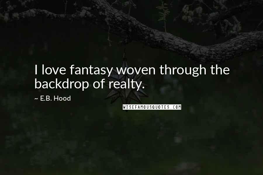 E.B. Hood Quotes: I love fantasy woven through the backdrop of realty.