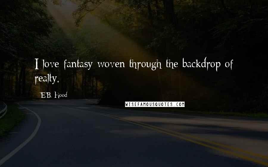 E.B. Hood Quotes: I love fantasy woven through the backdrop of realty.