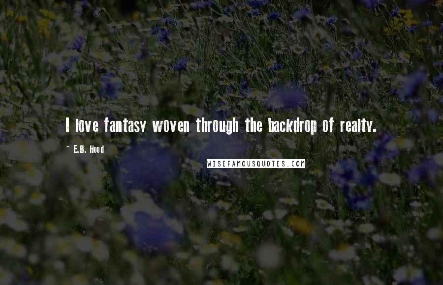 E.B. Hood Quotes: I love fantasy woven through the backdrop of realty.