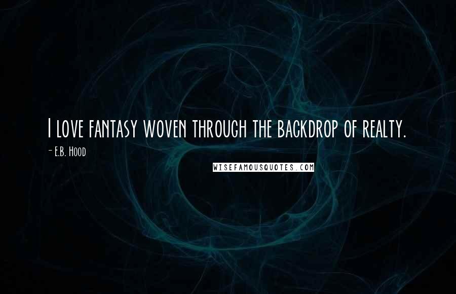 E.B. Hood Quotes: I love fantasy woven through the backdrop of realty.