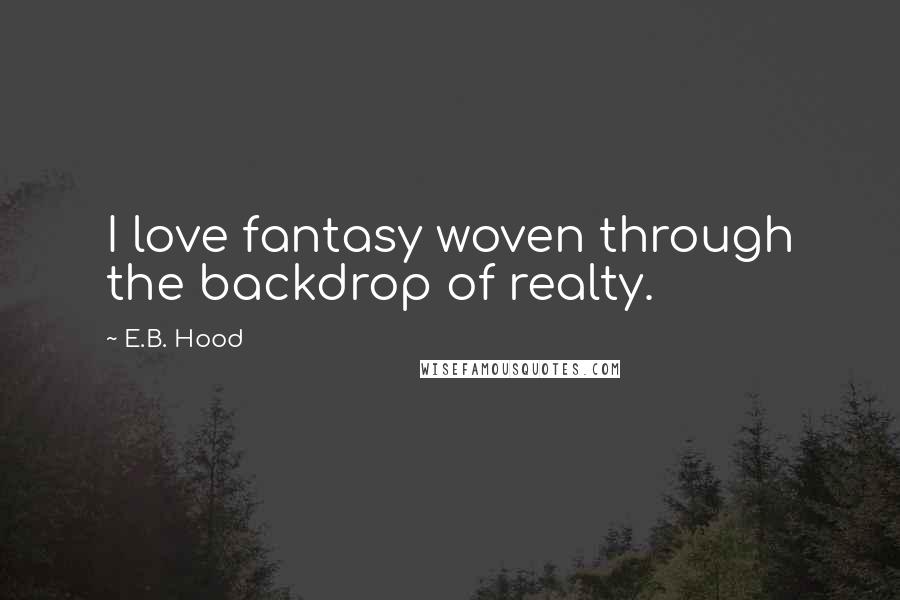 E.B. Hood Quotes: I love fantasy woven through the backdrop of realty.