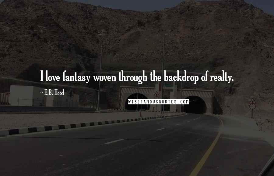 E.B. Hood Quotes: I love fantasy woven through the backdrop of realty.