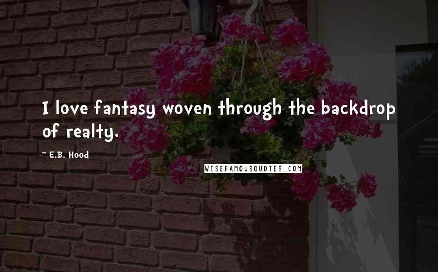 E.B. Hood Quotes: I love fantasy woven through the backdrop of realty.