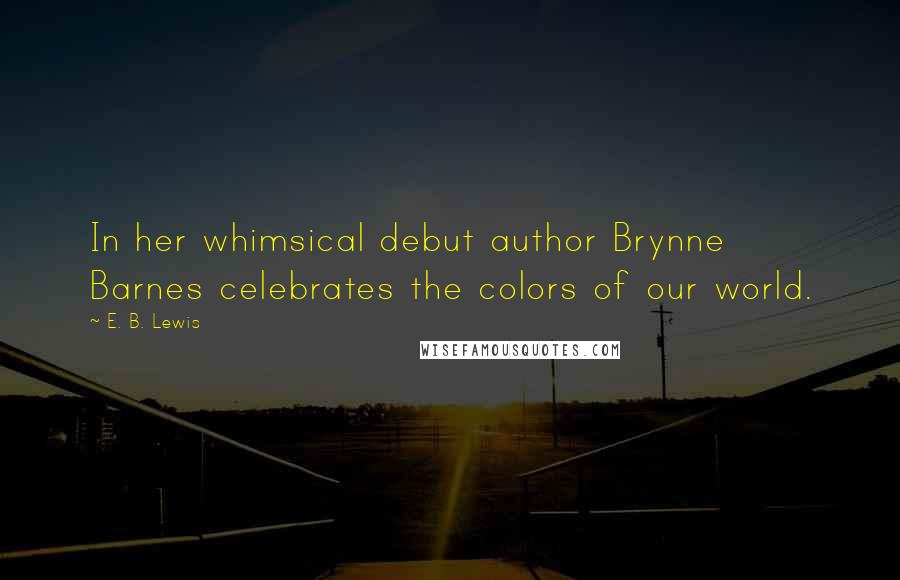 E. B. Lewis Quotes: In her whimsical debut author Brynne Barnes celebrates the colors of our world.