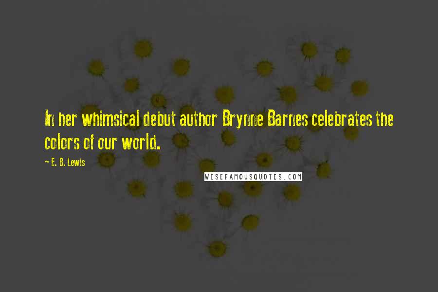 E. B. Lewis Quotes: In her whimsical debut author Brynne Barnes celebrates the colors of our world.