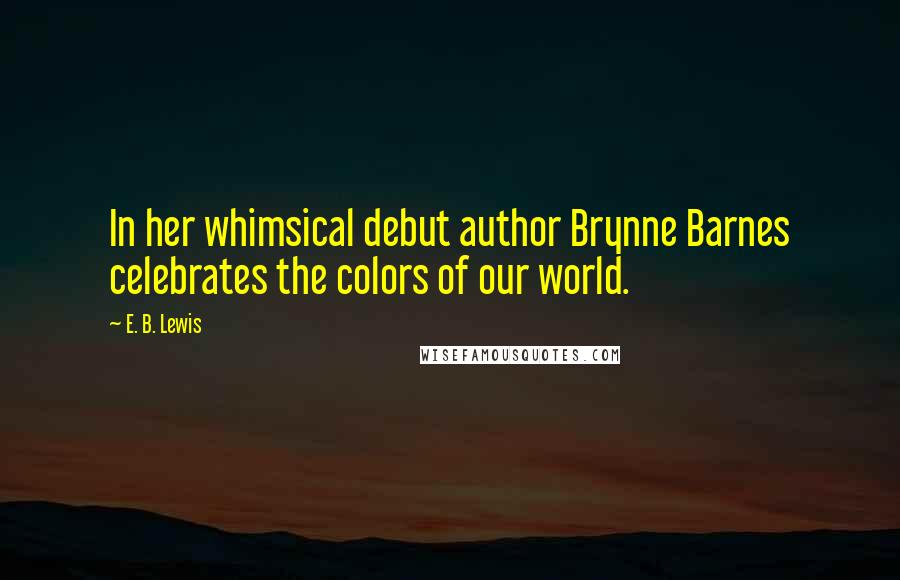 E. B. Lewis Quotes: In her whimsical debut author Brynne Barnes celebrates the colors of our world.