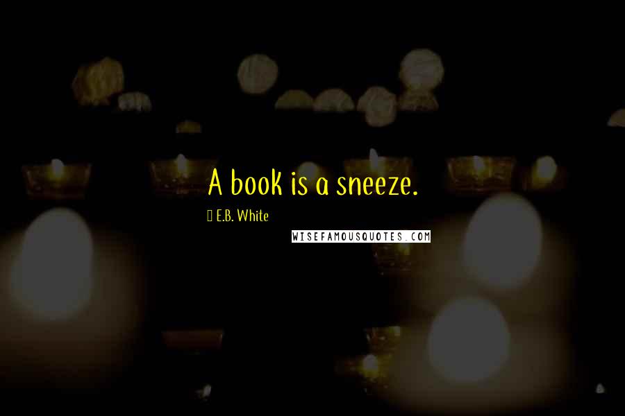 E.B. White Quotes: A book is a sneeze.