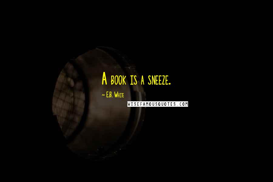 E.B. White Quotes: A book is a sneeze.