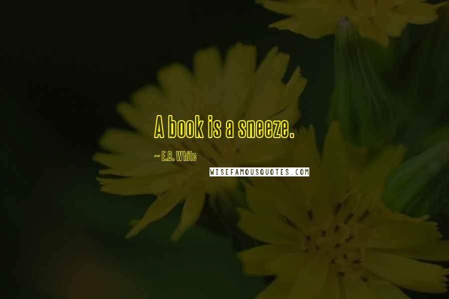 E.B. White Quotes: A book is a sneeze.