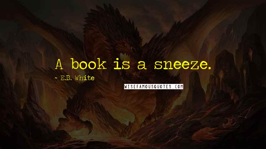 E.B. White Quotes: A book is a sneeze.