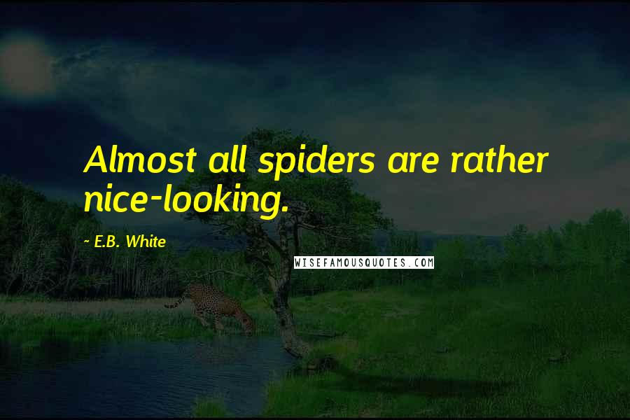 E.B. White Quotes: Almost all spiders are rather nice-looking.