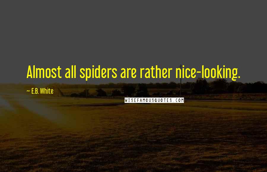 E.B. White Quotes: Almost all spiders are rather nice-looking.