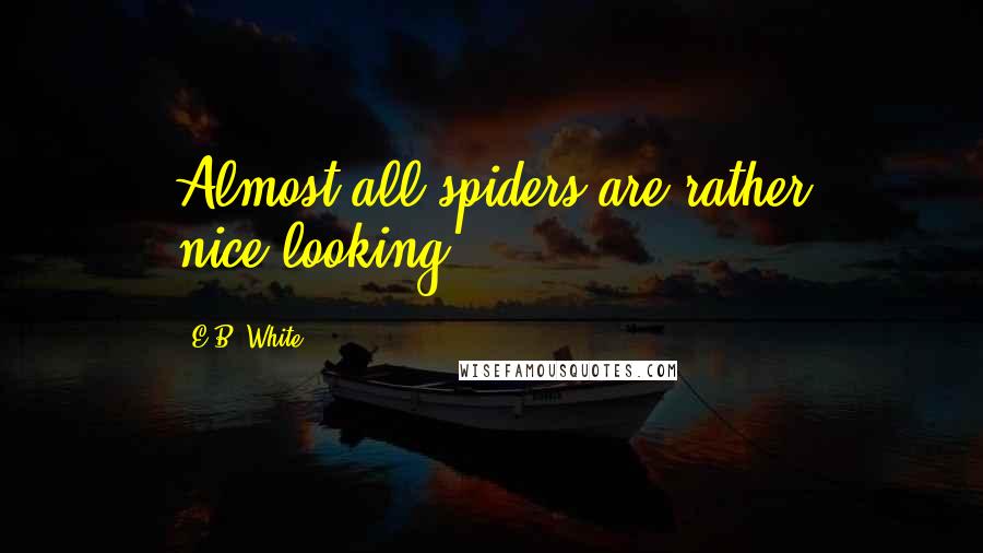 E.B. White Quotes: Almost all spiders are rather nice-looking.