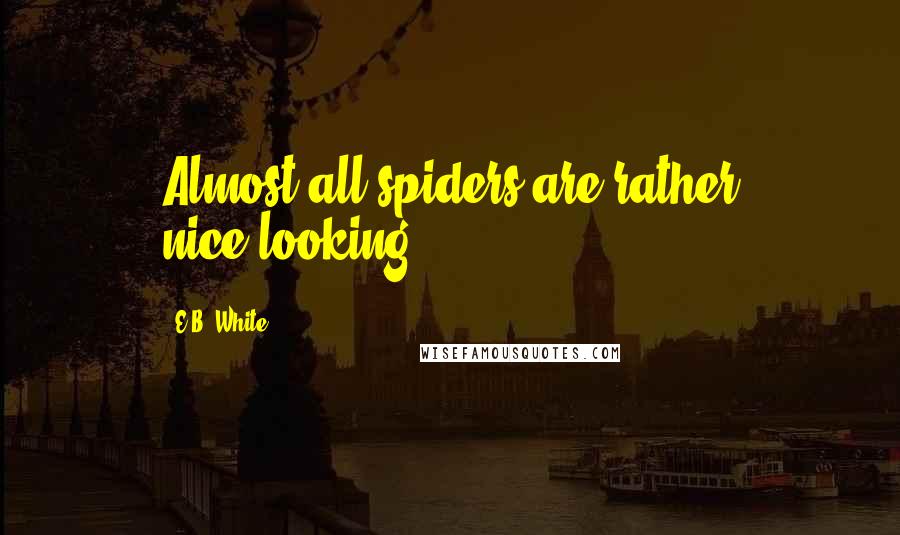 E.B. White Quotes: Almost all spiders are rather nice-looking.