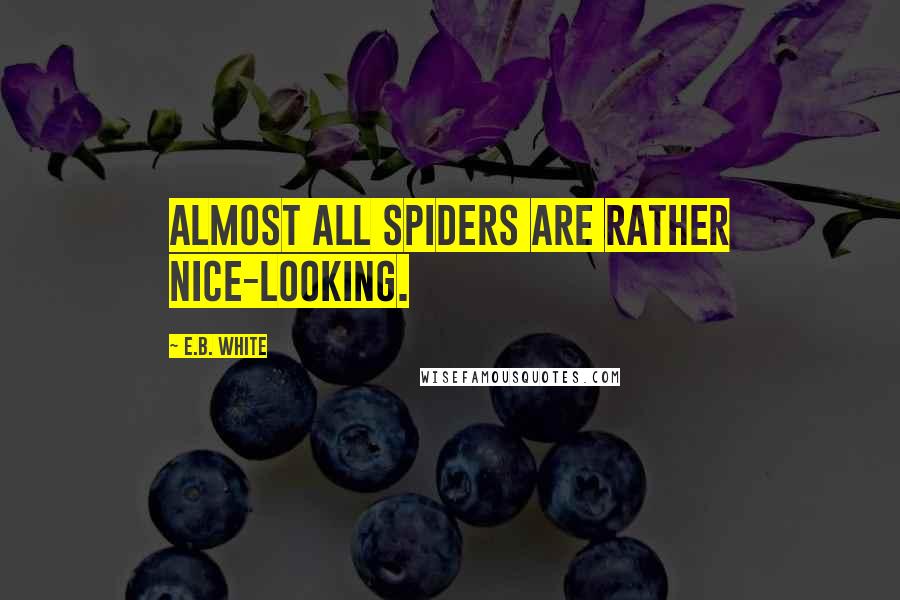 E.B. White Quotes: Almost all spiders are rather nice-looking.