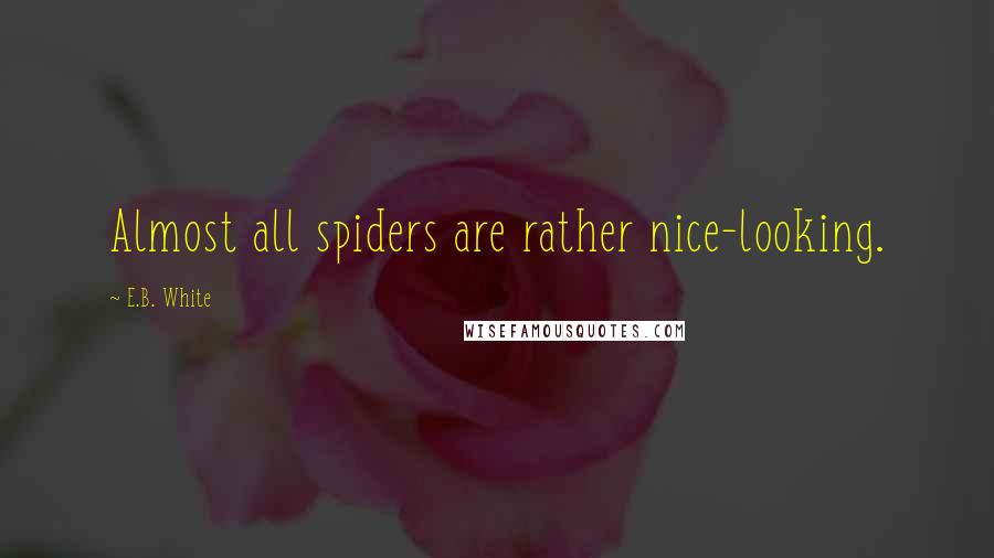 E.B. White Quotes: Almost all spiders are rather nice-looking.