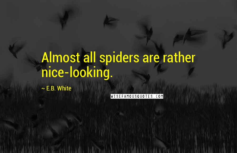 E.B. White Quotes: Almost all spiders are rather nice-looking.