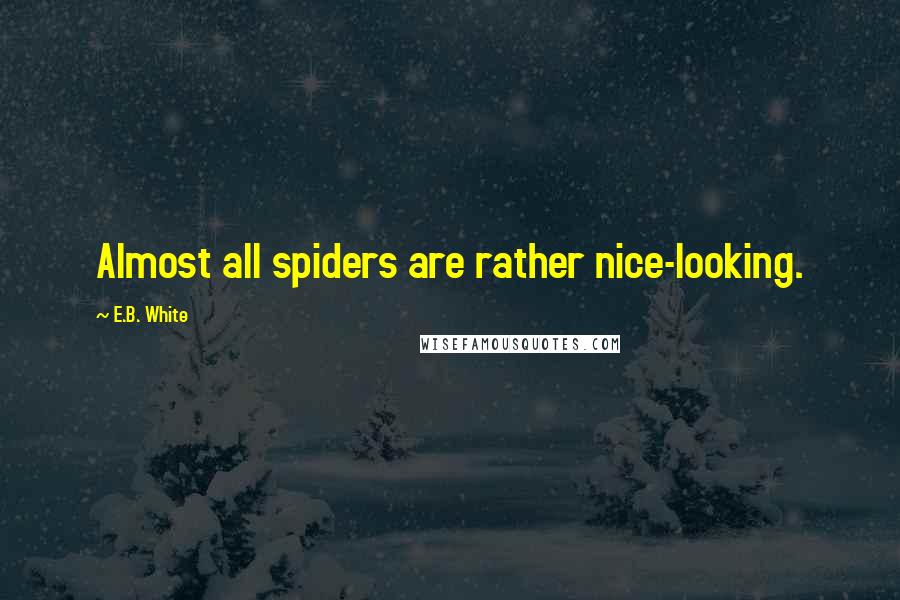 E.B. White Quotes: Almost all spiders are rather nice-looking.