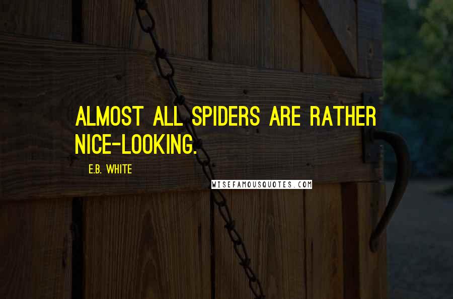 E.B. White Quotes: Almost all spiders are rather nice-looking.