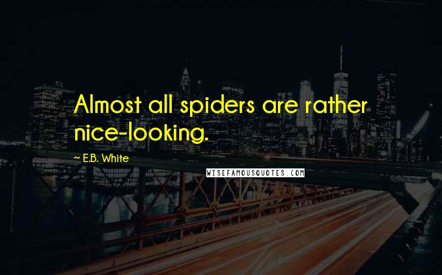 E.B. White Quotes: Almost all spiders are rather nice-looking.