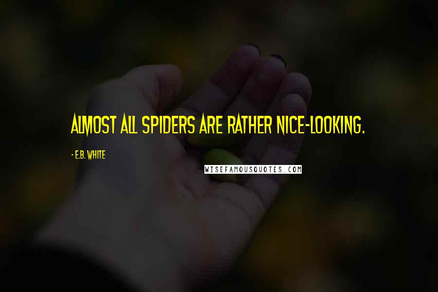 E.B. White Quotes: Almost all spiders are rather nice-looking.