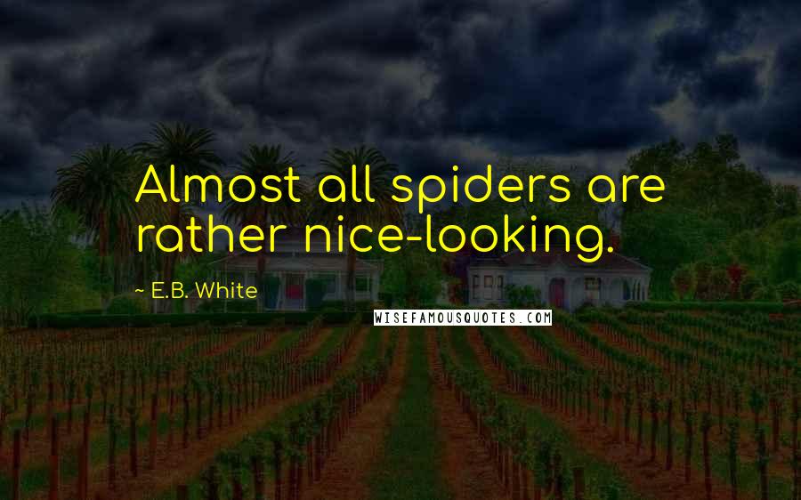 E.B. White Quotes: Almost all spiders are rather nice-looking.