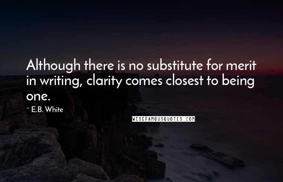 E.B. White Quotes: Although there is no substitute for merit in writing, clarity comes closest to being one.