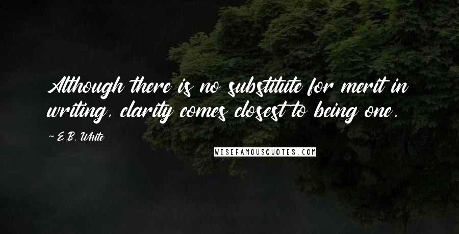 E.B. White Quotes: Although there is no substitute for merit in writing, clarity comes closest to being one.