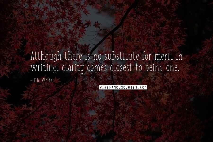 E.B. White Quotes: Although there is no substitute for merit in writing, clarity comes closest to being one.