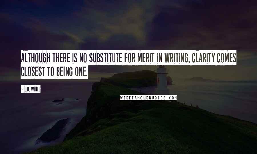 E.B. White Quotes: Although there is no substitute for merit in writing, clarity comes closest to being one.
