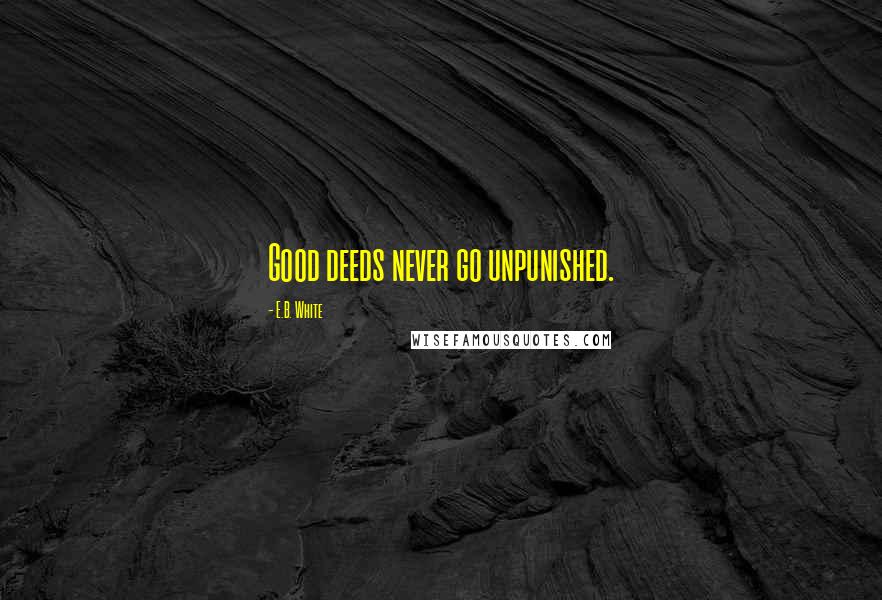 E.B. White Quotes: Good deeds never go unpunished.