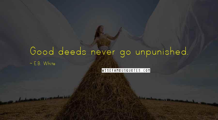 E.B. White Quotes: Good deeds never go unpunished.