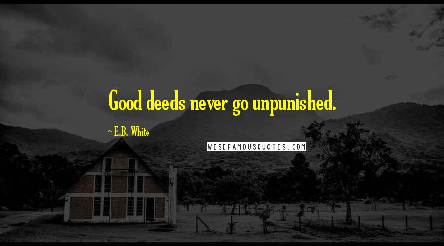 E.B. White Quotes: Good deeds never go unpunished.