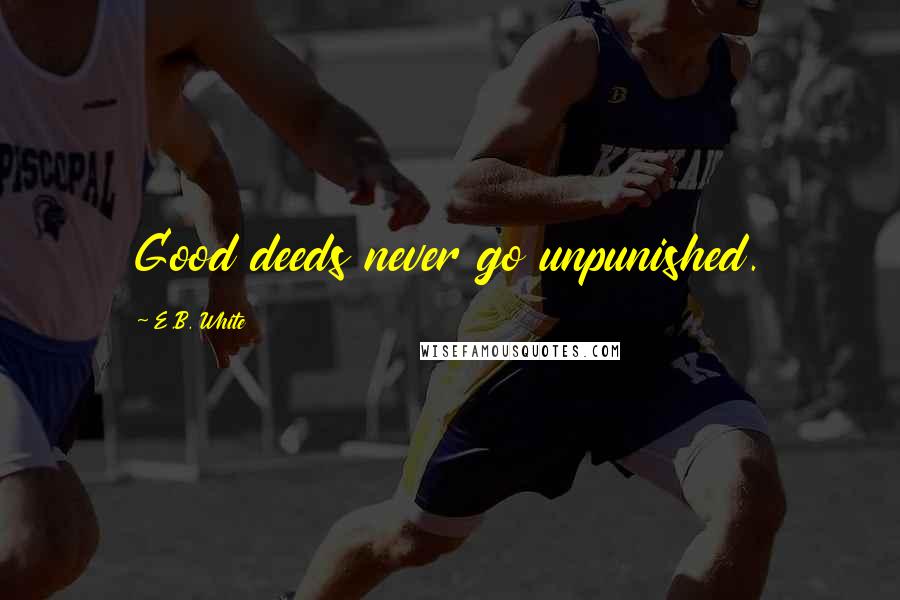 E.B. White Quotes: Good deeds never go unpunished.