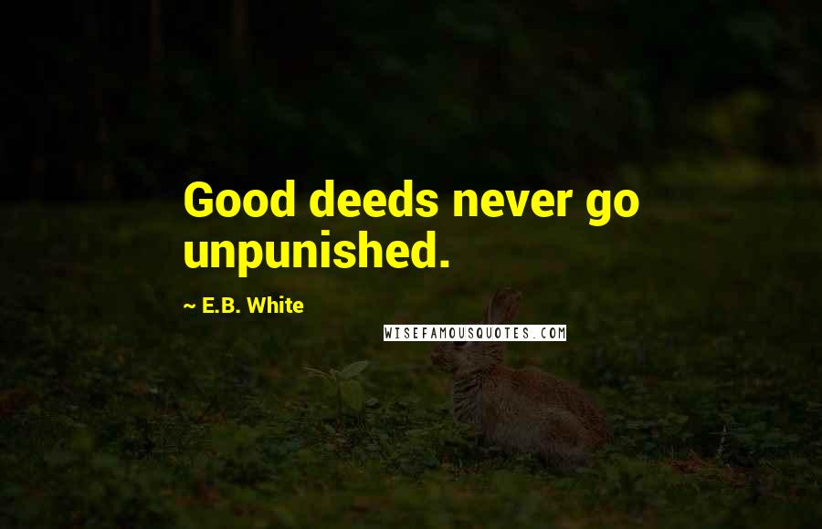 E.B. White Quotes: Good deeds never go unpunished.